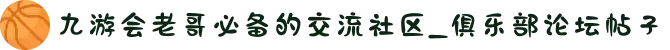 九游会老哥必备的交流社区_俱乐部论坛帖子